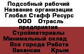 Подсобный рабочий › Название организации ­ Глобал Стафф Ресурс, ООО › Отрасль предприятия ­ Стройматериалы › Минимальный оклад ­ 1 - Все города Работа » Вакансии   . Крым,Каховское